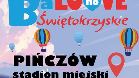 Balonove Świętokrzyskie i Balonowy Puchar Polski – wielkie święto balonów i rodzinnej zabawy w Pińczowie