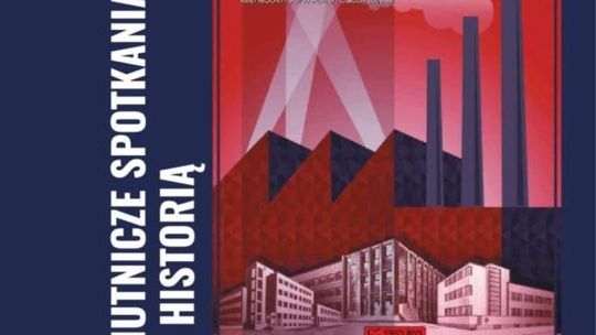 Hutnicze spotkania z historią- nowa propozycja ostrowieckiego Centrum Tradycji  Hutnictwa 