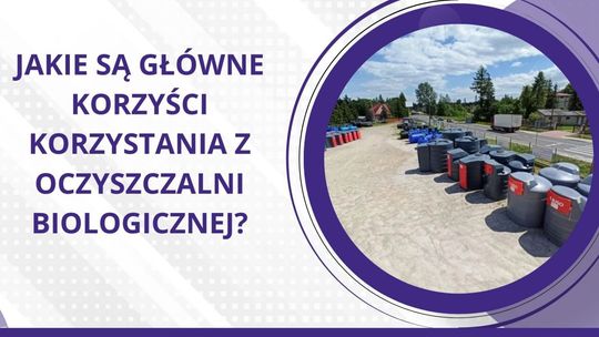 Jakie są główne korzyści z korzystania z oczyszczalni biologicznej w porównaniu do tradycyjnych metod oczyszczania ścieków?